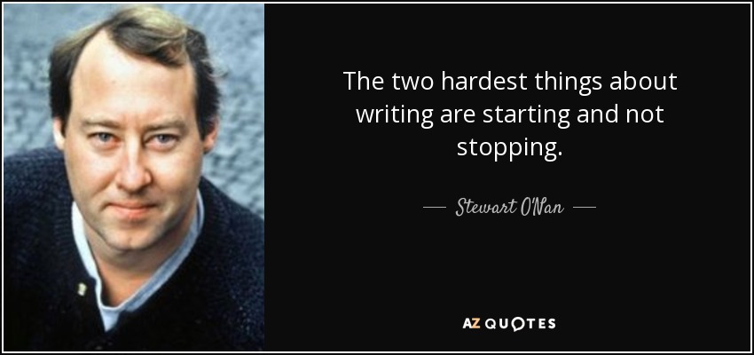 The two hardest things about writing are starting and not stopping. - Stewart O'Nan