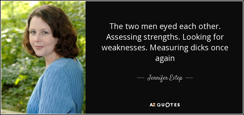 The two men eyed each other. Assessing strengths. Looking for weaknesses. Measuring dicks once again - Jennifer Estep
