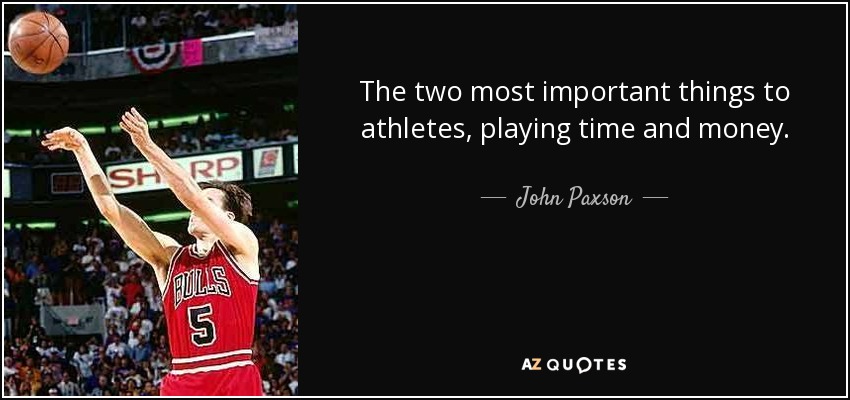The two most important things to athletes, playing time and money. - John Paxson