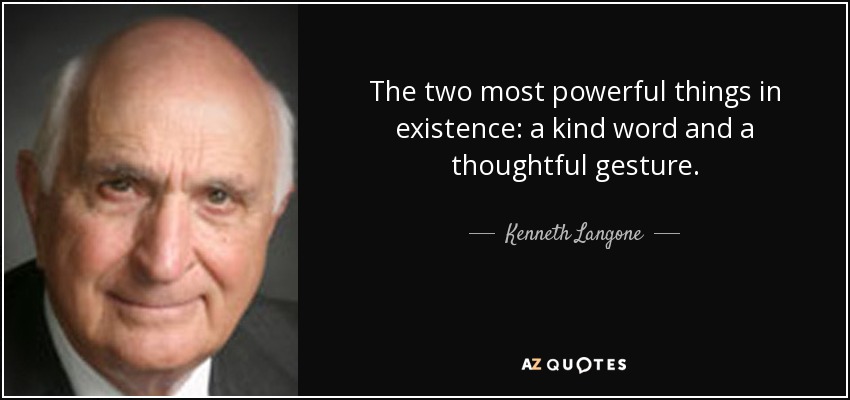 The two most powerful things in existence: a kind word and a thoughtful gesture. - Kenneth Langone