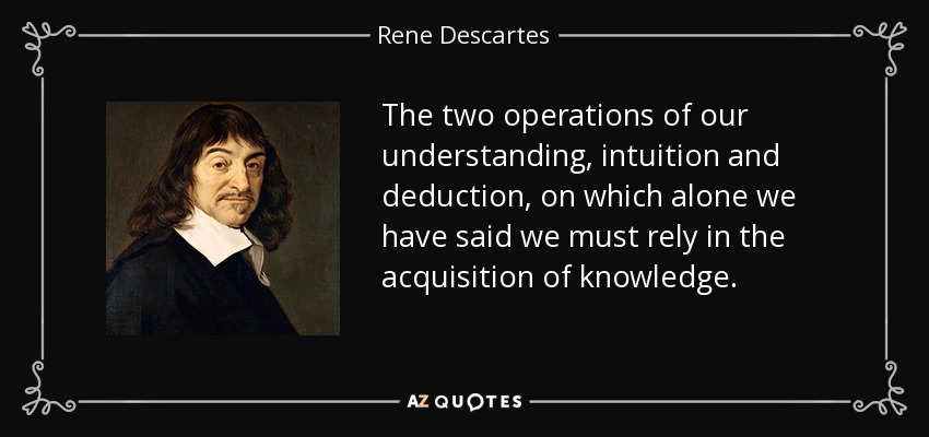 The two operations of our understanding, intuition and deduction, on which alone we have said we must rely in the acquisition of knowledge. - Rene Descartes