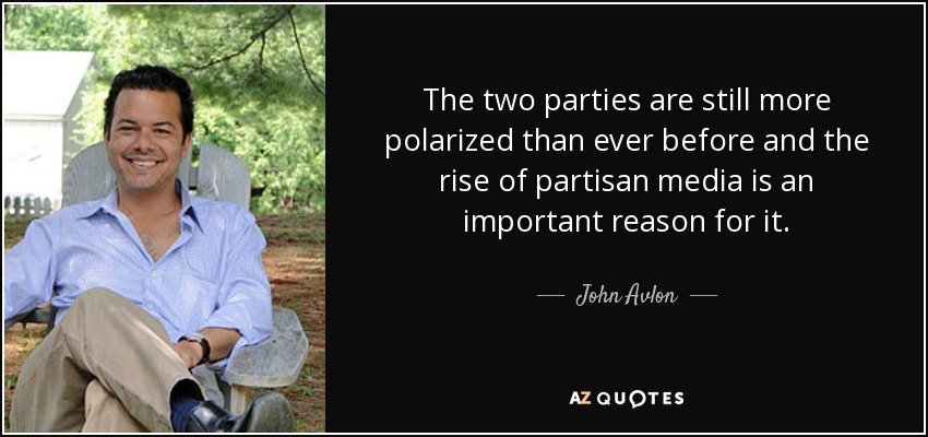 The two parties are still more polarized than ever before and the rise of partisan media is an important reason for it. - John Avlon