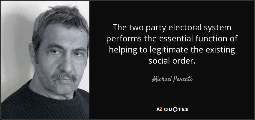 The two party electoral system performs the essential function of helping to legitimate the existing social order. - Michael Parenti