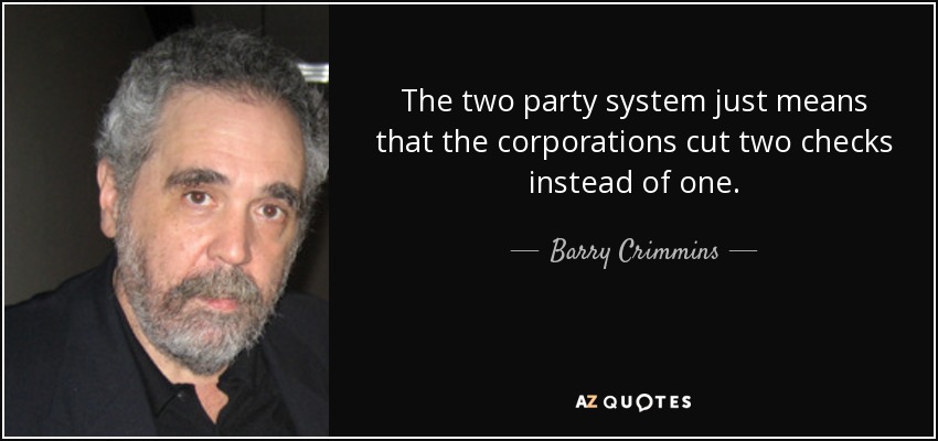 The two party system just means that the corporations cut two checks instead of one. - Barry Crimmins