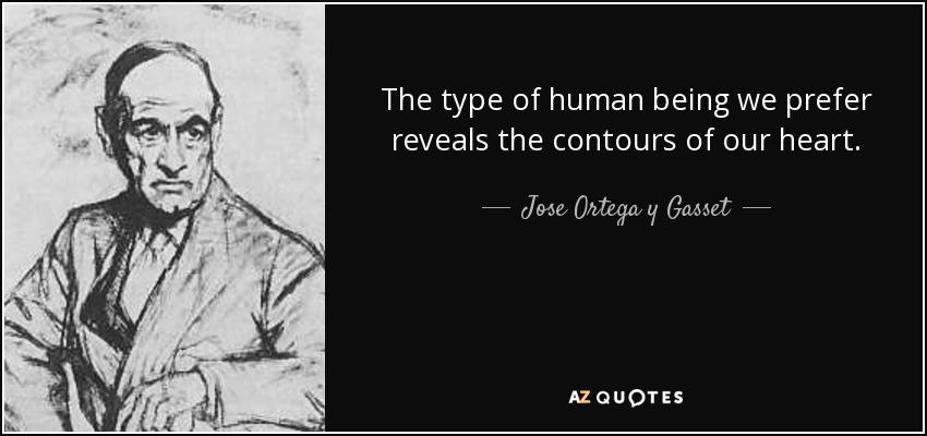 The type of human being we prefer reveals the contours of our heart. - Jose Ortega y Gasset