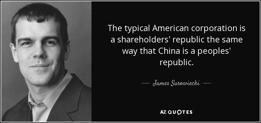 The typical American corporation is a shareholders' republic the same way that China is a peoples' republic. - James Surowiecki