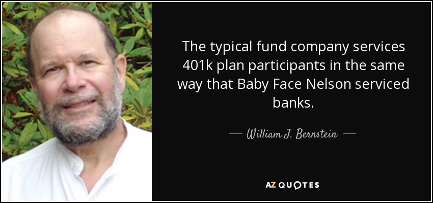 The typical fund company services 401k plan participants in the same way that Baby Face Nelson serviced banks. - William J. Bernstein