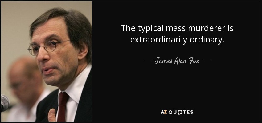 The typical mass murderer is extraordinarily ordinary. - James Alan Fox