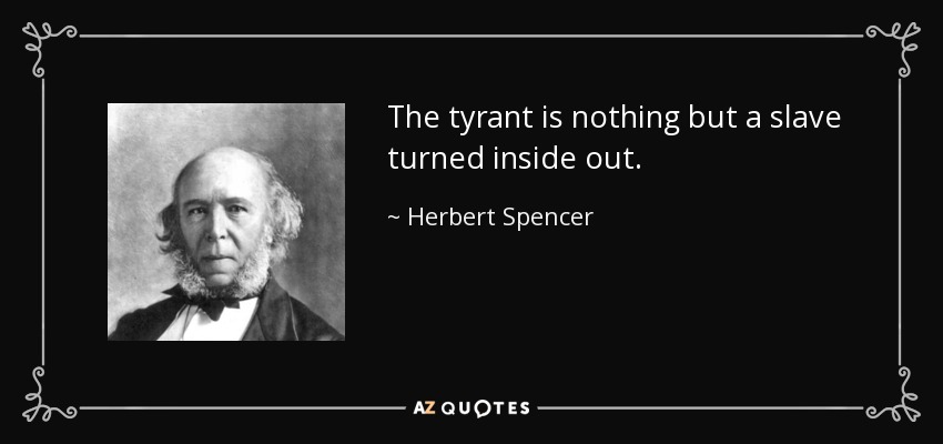 The tyrant is nothing but a slave turned inside out. - Herbert Spencer