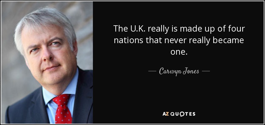 The U.K. really is made up of four nations that never really became one. - Carwyn Jones