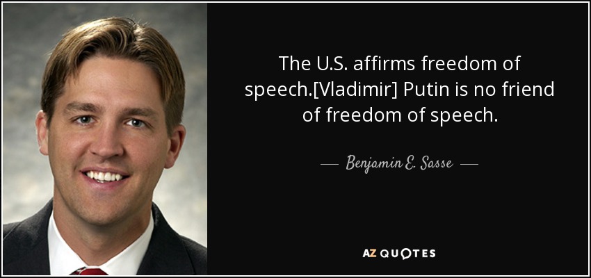 The U.S. affirms freedom of speech.[Vladimir] Putin is no friend of freedom of speech. - Benjamin E. Sasse