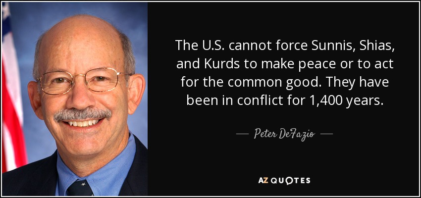 The U.S. cannot force Sunnis, Shias, and Kurds to make peace or to act for the common good. They have been in conflict for 1,400 years. - Peter DeFazio
