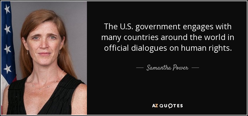 The U.S. government engages with many countries around the world in official dialogues on human rights. - Samantha Power