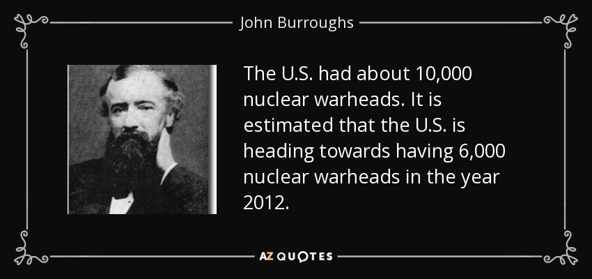 The U.S. had about 10,000 nuclear warheads. It is estimated that the U.S. is heading towards having 6,000 nuclear warheads in the year 2012. - John Burroughs