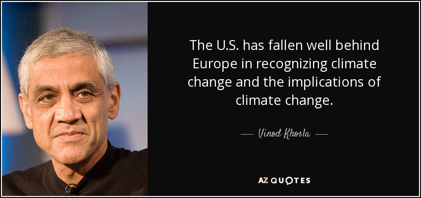 The U.S. has fallen well behind Europe in recognizing climate change and the implications of climate change. - Vinod Khosla