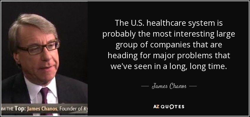 The U.S. healthcare system is probably the most interesting large group of companies that are heading for major problems that we've seen in a long, long time. - James Chanos