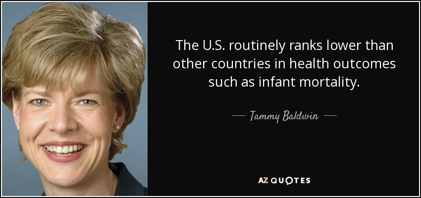 The U.S. routinely ranks lower than other countries in health outcomes such as infant mortality. - Tammy Baldwin