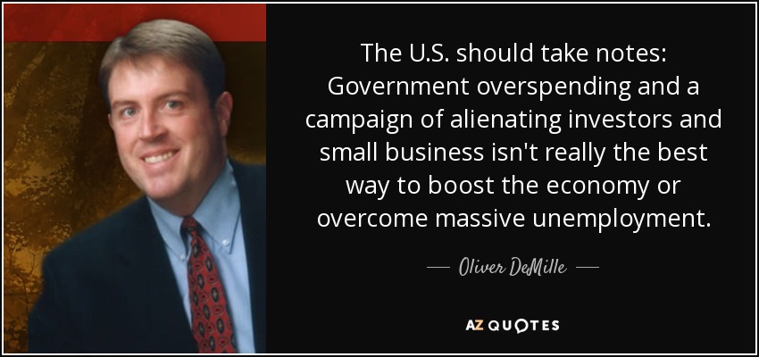 The U.S. should take notes: Government overspending and a campaign of alienating investors and small business isn't really the best way to boost the economy or overcome massive unemployment. - Oliver DeMille