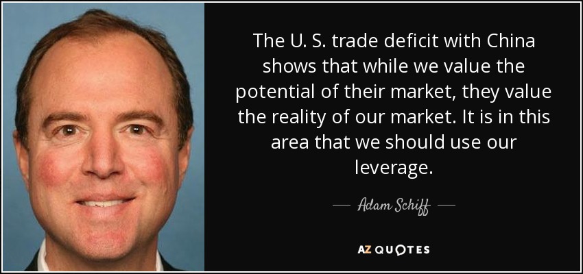 The U. S. trade deficit with China shows that while we value the potential of their market, they value the reality of our market. It is in this area that we should use our leverage. - Adam Schiff