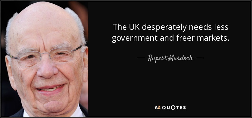 The UK desperately needs less government and freer markets. - Rupert Murdoch