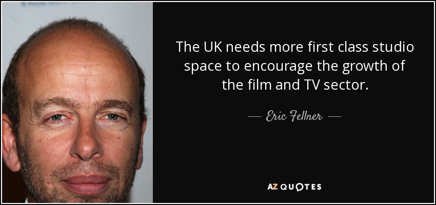 The UK needs more first class studio space to encourage the growth of the film and TV sector. - Eric Fellner