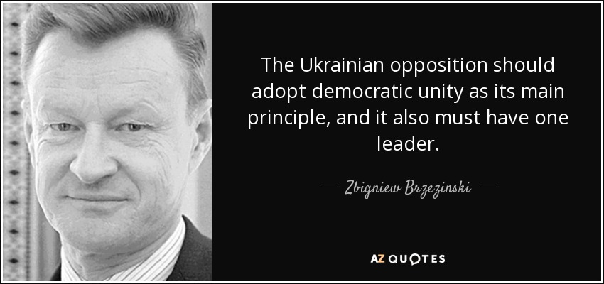 The Ukrainian opposition should adopt democratic unity as its main principle, and it also must have one leader. - Zbigniew Brzezinski