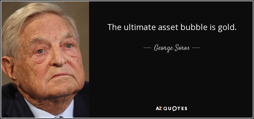 The ultimate asset bubble is gold. - George Soros