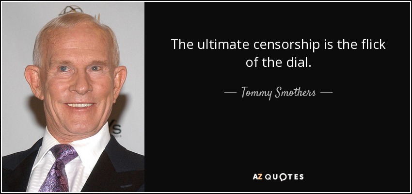 The ultimate censorship is the flick of the dial. - Tommy Smothers