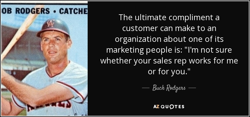 The ultimate compliment a customer can make to an organization about one of its marketing people is: 