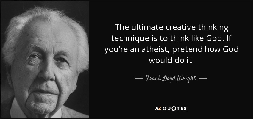 The ultimate creative thinking technique is to think like God. If you're an atheist, pretend how God would do it. - Frank Lloyd Wright