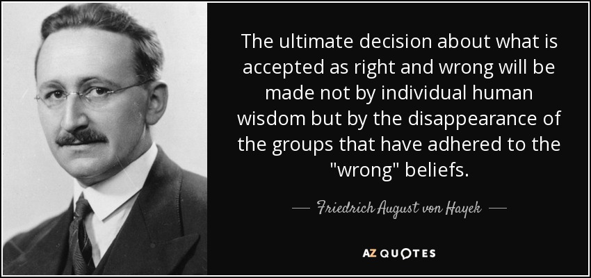 The ultimate decision about what is accepted as right and wrong will be made not by individual human wisdom but by the disappearance of the groups that have adhered to the 