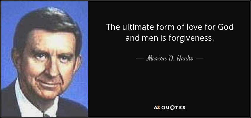 The ultimate form of love for God and men is forgiveness. - Marion D. Hanks
