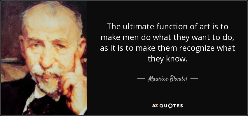 The ultimate function of art is to make men do what they want to do, as it is to make them recognize what they know. - Maurice Blondel