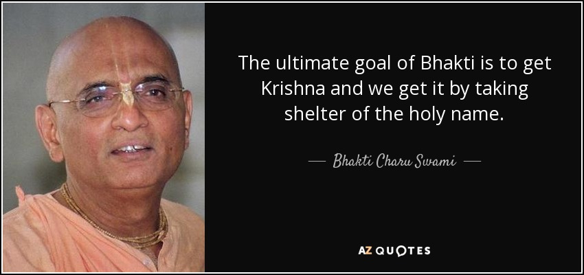 The ultimate goal of Bhakti is to get Krishna and we get it by taking shelter of the holy name. - Bhakti Charu Swami