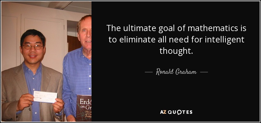 The ultimate goal of mathematics is to eliminate all need for intelligent thought. - Ronald Graham