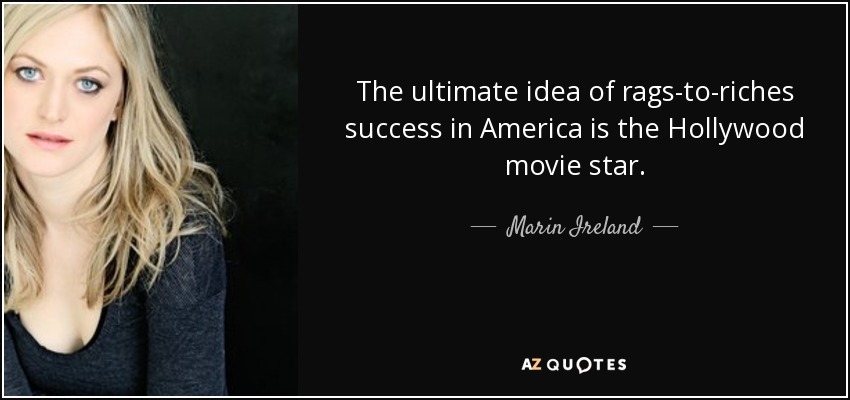 The ultimate idea of rags-to-riches success in America is the Hollywood movie star. - Marin Ireland