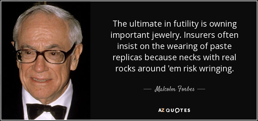 The ultimate in futility is owning important jewelry. Insurers often insist on the wearing of paste replicas because necks with real rocks around 'em risk wringing. - Malcolm Forbes