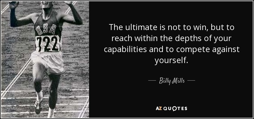 The ultimate is not to win, but to reach within the depths of your capabilities and to compete against yourself. - Billy Mills