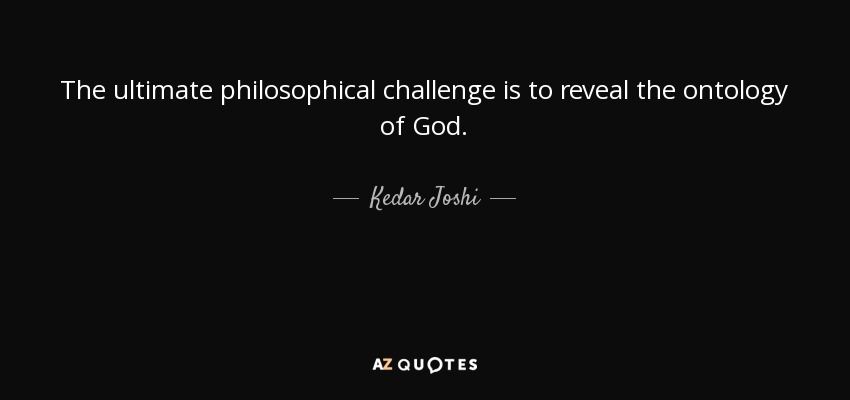 The ultimate philosophical challenge is to reveal the ontology of God. - Kedar Joshi