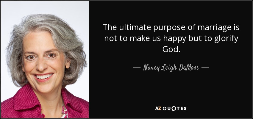 The ultimate purpose of marriage is not to make us happy but to glorify God. - Nancy Leigh DeMoss