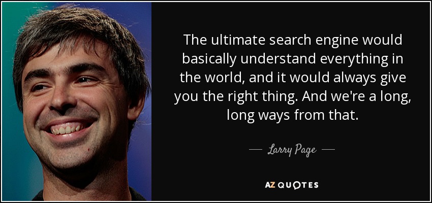 The ultimate search engine would basically understand everything in the world, and it would always give you the right thing. And we're a long, long ways from that. - Larry Page