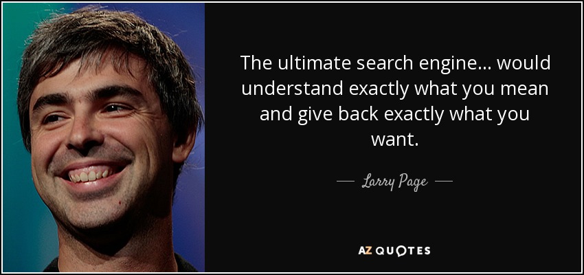 The ultimate search engine... would understand exactly what you mean and give back exactly what you want. - Larry Page