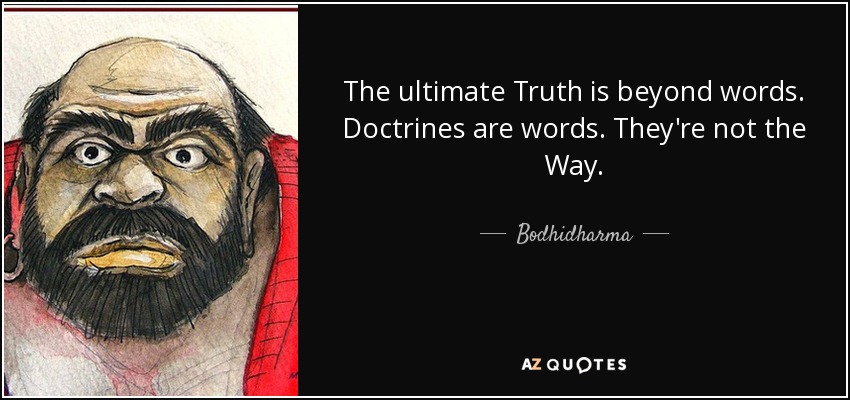 The ultimate Truth is beyond words. Doctrines are words. They're not the Way. - Bodhidharma