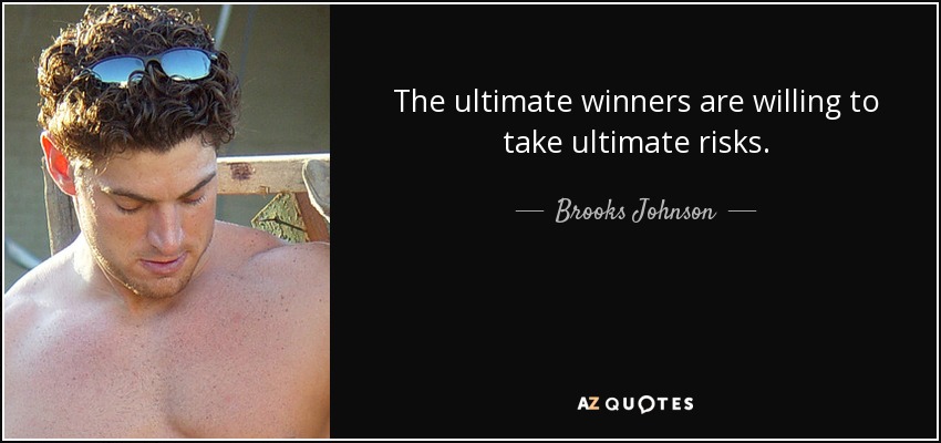 The ultimate winners are willing to take ultimate risks. - Brooks Johnson
