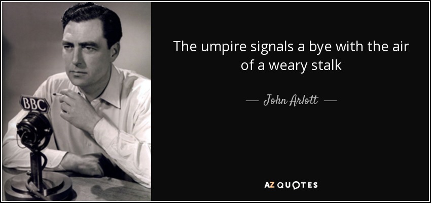 The umpire signals a bye with the air of a weary stalk - John Arlott