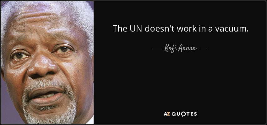 The UN doesn't work in a vacuum. - Kofi Annan