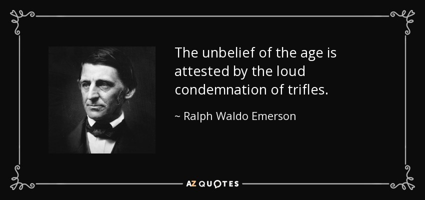 The unbelief of the age is attested by the loud condemnation of trifles. - Ralph Waldo Emerson