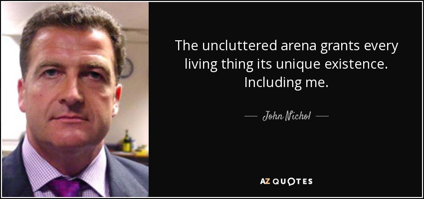 The uncluttered arena grants every living thing its unique existence. Including me. - John Nichol