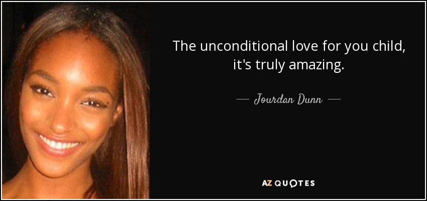 The unconditional love for you child, it's truly amazing. - Jourdan Dunn
