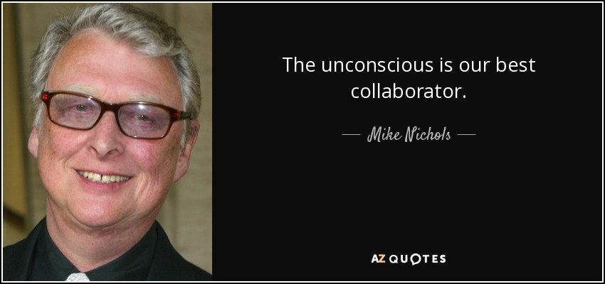 The unconscious is our best collaborator. - Mike Nichols